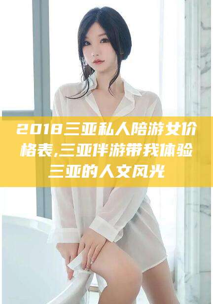 武安2018三亚私人陪游女价格表,三亚伴游带我体验三亚的人文风光
