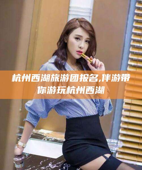 武安杭州西湖旅游团报名,伴游带你游玩杭州西湖