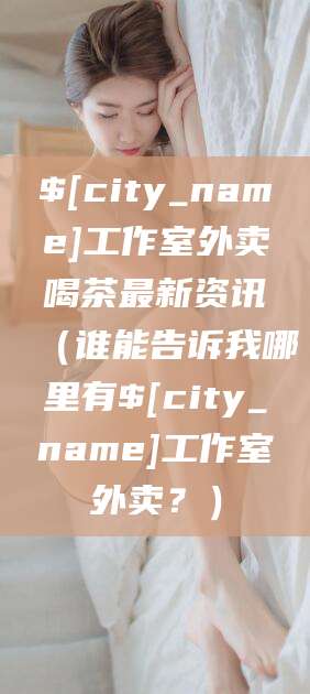 武安工作室外卖喝茶最新资讯（谁能告诉我哪里有武安工作室外卖？）
