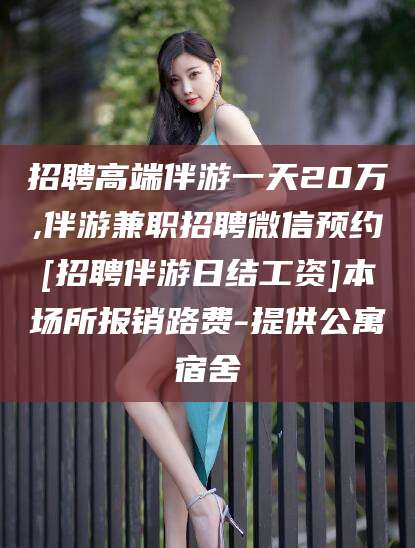 武安招聘高端伴游一天20万,伴游兼职招聘微信预约[招聘伴游日结工资]本场所报销路费-提供公寓宿舍