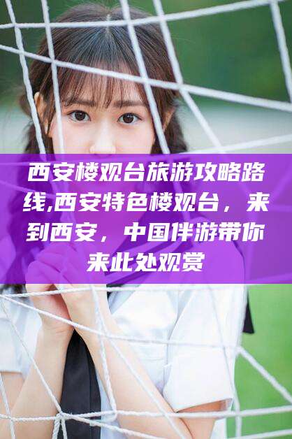 武安西安楼观台旅游攻略路线,西安特色楼观台，来到西安，中国伴游带你来此处观赏