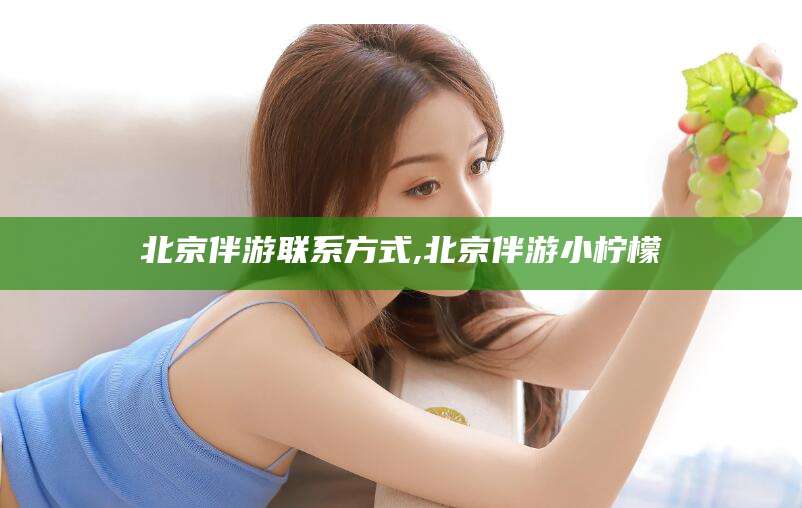 武安北京伴游联系方式,北京伴游小柠檬