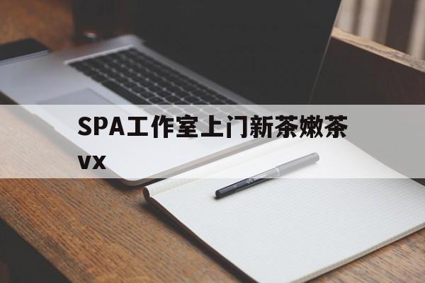 武安广州哪里可以找约茶新茶的品茶地最新资讯（谁能告诉我哪里有武安SPA工作室上门新茶嫩茶vx？）